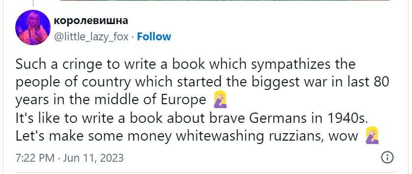 A screenshot of a tweet that reads: Such a cringe to write a book which sympathizes the people of country which started the biggest war in the last 80 years in the middle of Europe. It's like to write a book about brave Germans in 1940s. Let's make some money whitewashing ruzzians, wow.