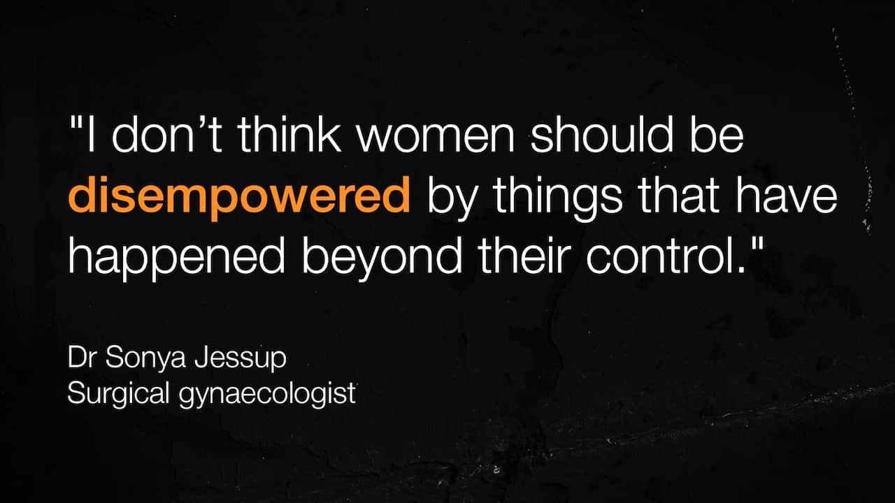 A quote from Dr Sonya Jessup, a surgical gynecologist, which reads: "I don’t think women should be disempowered by things that have happened beyond their control."
