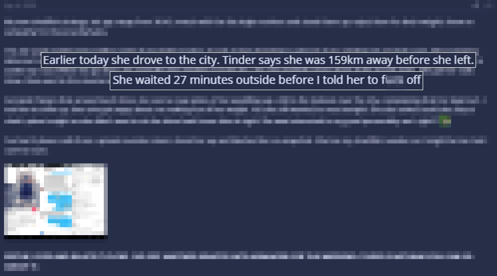 A blurred-out forum post. Some text pulled out: Earlier today she drove to the city. Tinder says she was 159km away before she left. She waited 27 minutes outside before I told her to f*** off