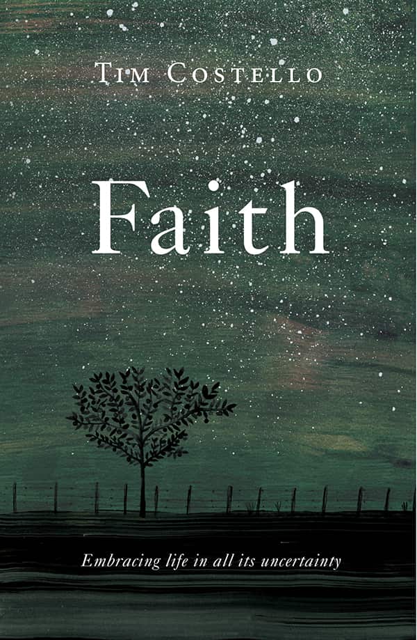 In his latest book, Faith: Embracing life in all its uncertainty (Hardie Grant), Tim Costello challenges all the faith-naysayers.
